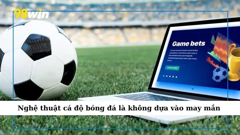 Nghệ thuật cá độ bóng đá là không dựa vào may mắn