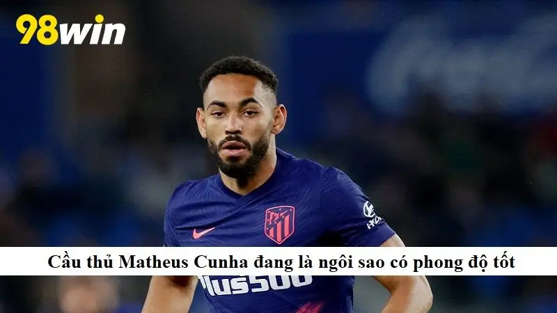 Cầu thủ Matheus Cunha đang là ngôi sao có phong độ gây sốt